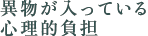 異物が入っている心理的負担