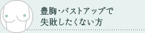 豊胸・バストアップで失敗したくない方