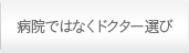 病院ではなくドクター選び