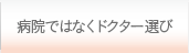 病院ではなくドクター選び