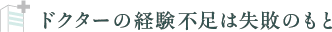 ドクターの経験不足は失敗のもと