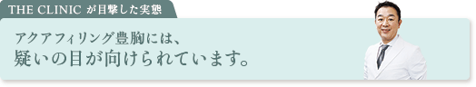 THE CLINIC が目撃した実態 アクアフィリング豊胸には、疑いの目が向けられています。